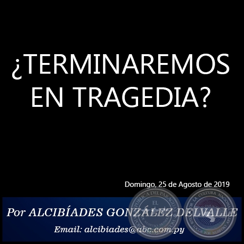 TERMINAREMOS EN TRAGEDIA? - Por ALCIBADES GONZLEZ DELVALLE - Domingo, 25 de Agosto de 2019